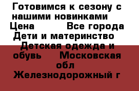Готовимся к сезону с нашими новинками!  › Цена ­ 160 - Все города Дети и материнство » Детская одежда и обувь   . Московская обл.,Железнодорожный г.